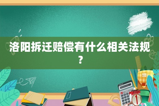 洛陽(yáng)拆遷賠償有什么相關(guān)法規(guī)？