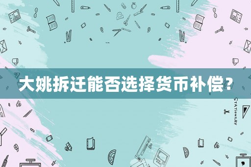 大姚拆遷能否選擇貨幣補(bǔ)償？