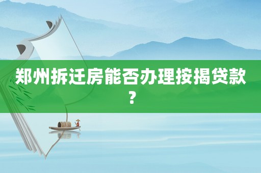 鄭州拆遷房能否辦理按揭貸款？