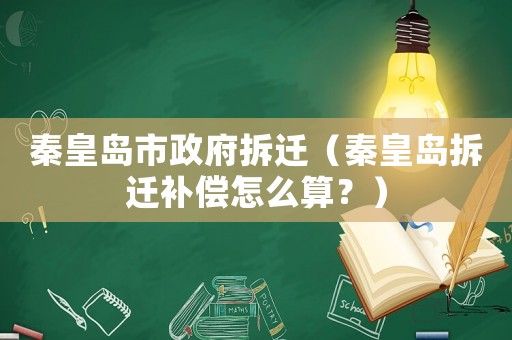 秦皇島市政府拆遷（秦皇島拆遷補償怎么算？）