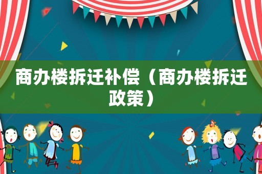 商辦樓拆遷補償（商辦樓拆遷政策）