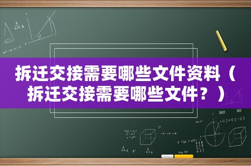 拆遷交接需要哪些文件資料（拆遷交接需要哪些文件？）