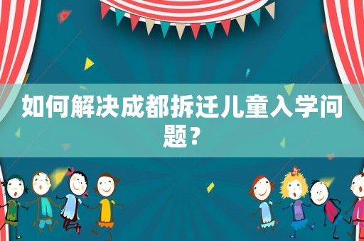 如何解決成都拆遷兒童入學問題？