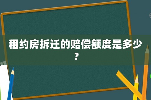 租約房拆遷的賠償額度是多少？