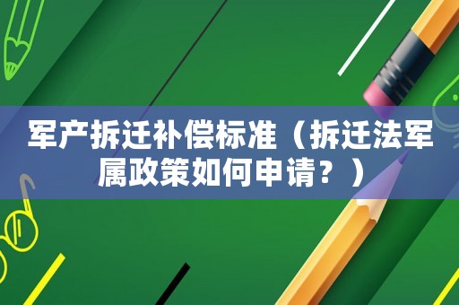軍產拆遷補償標準（拆遷法軍屬政策如何申請？）