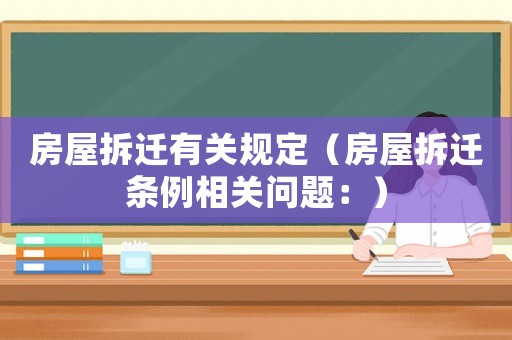 房屋拆遷有關(guān)規(guī)定（房屋拆遷條例相關(guān)問題：）
