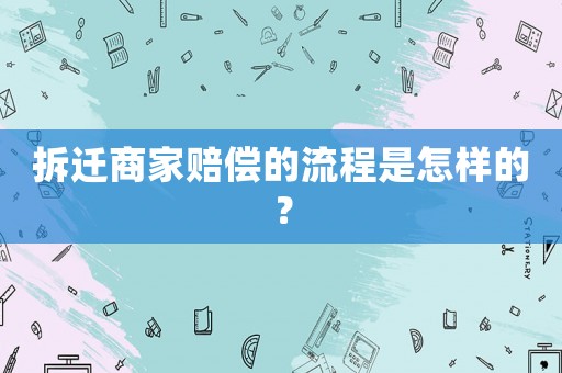 拆遷商家賠償的流程是怎樣的？