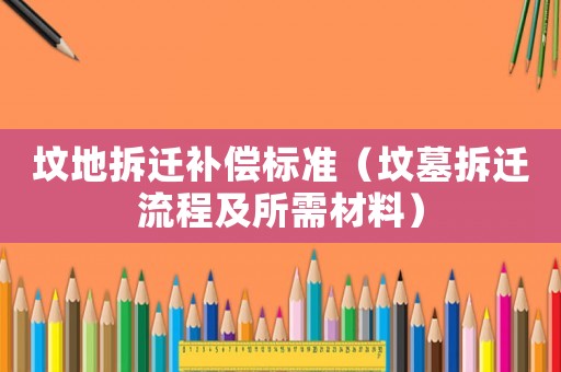 墳地拆遷補償標準（墳墓拆遷流程及所需材料）