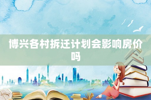 博興各村拆遷計劃會影響房價嗎