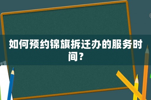 如何預約錦旗拆遷辦的服務時間？