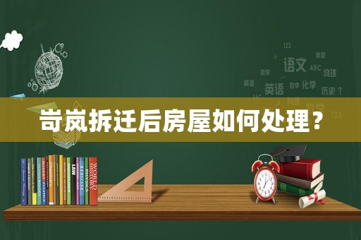 岢嵐拆遷后房屋如何處理？