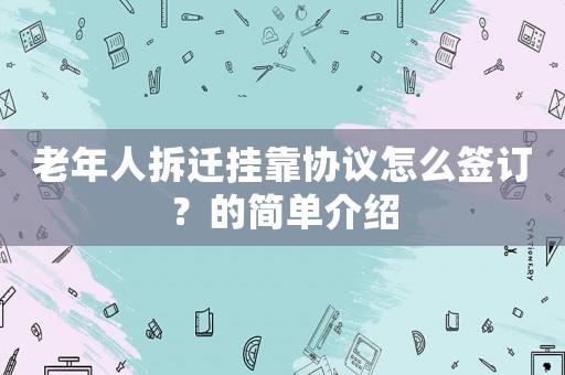 老年人拆遷掛靠協議怎么簽訂？的簡單介紹