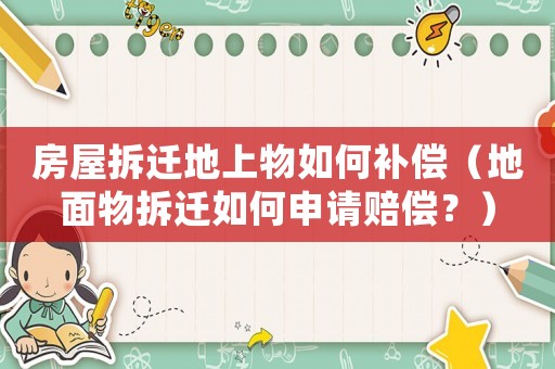 房屋拆遷地上物如何補(bǔ)償（地面物拆遷如何申請賠償？）