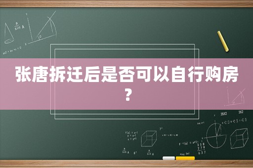 張唐拆遷后是否可以自行購房？