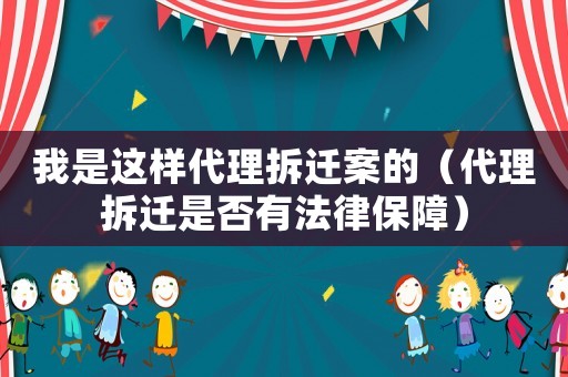 我是這樣代理拆遷案的（代理拆遷是否有法律保障）