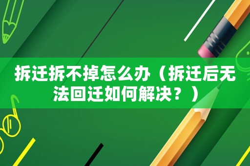 拆遷拆不掉怎么辦（拆遷后無法回遷如何解決？）