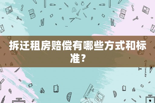拆遷租房賠償有哪些方式和標準？