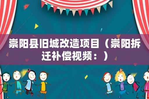 崇陽縣舊城改造項目（崇陽拆遷補償視頻：）