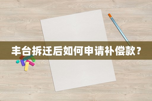 豐臺拆遷后如何申請補償款？