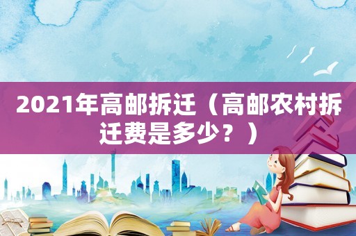 2021年高郵拆遷（高郵農村拆遷費是多少？）