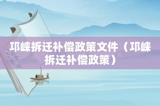 邛崍拆遷補償政策文件（邛崍拆遷補償政策）