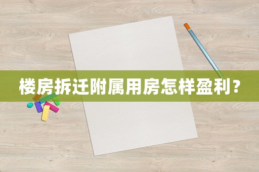 樓房拆遷附屬用房怎樣盈利？