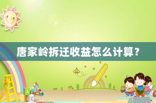 唐家嶺拆遷收益怎么計算？