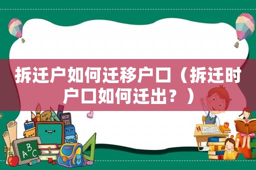 拆遷戶如何遷移戶口（拆遷時戶口如何遷出？）