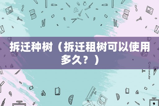 拆遷種樹（拆遷租樹可以使用多久？）
