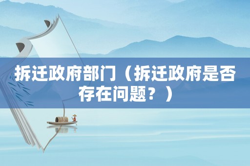 拆遷政府部門（拆遷政府是否存在問題？）