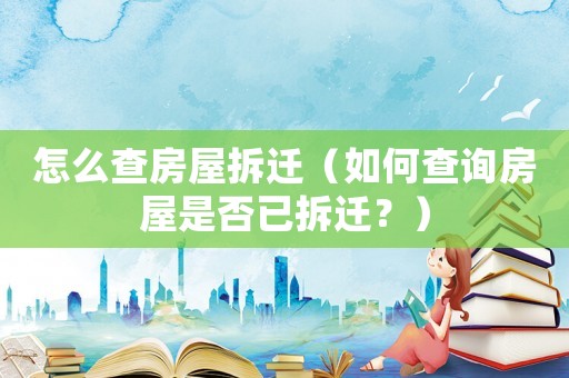 怎么查房屋拆遷（如何查詢房屋是否已拆遷？）