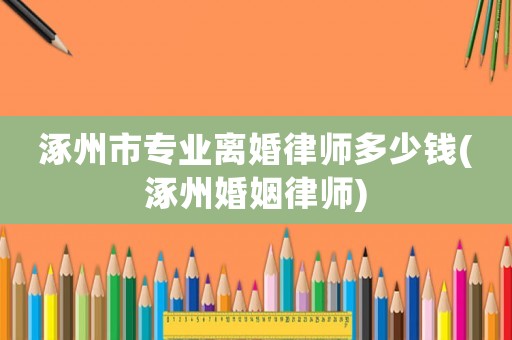 涿州市專業離婚律師多少錢(涿州婚姻律師)