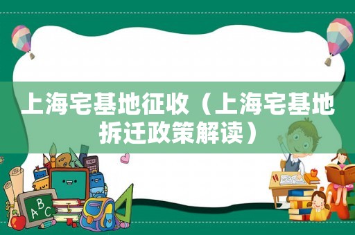 上海宅基地征收（上海宅基地拆遷政策解讀）