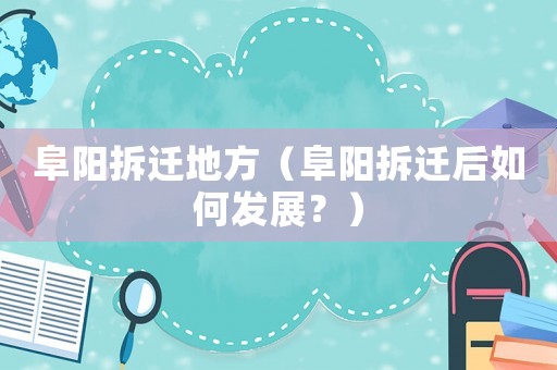 阜陽拆遷地方（阜陽拆遷后如何發(fā)展？）