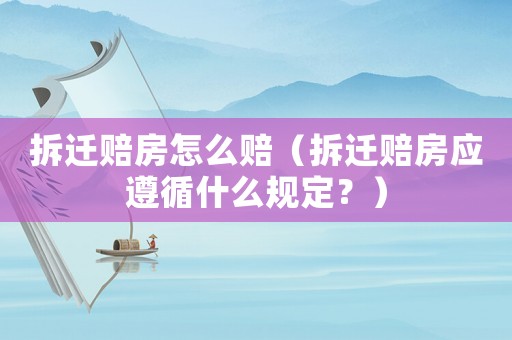 拆遷賠房怎么賠（拆遷賠房應遵循什么規定？）