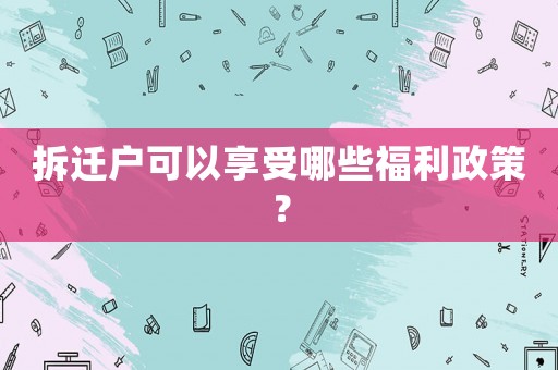 拆遷戶可以享受哪些福利政策？
