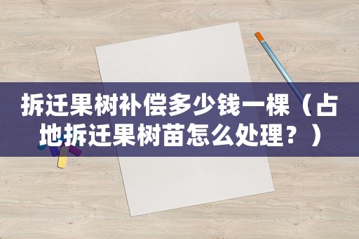 拆遷果樹補償多少錢一棵（占地拆遷果樹苗怎么處理？）