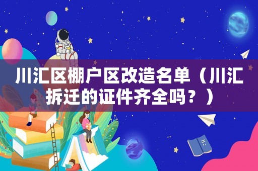 川匯區棚戶區改造名單（川匯拆遷的證件齊全嗎？）