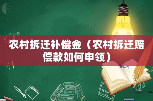 農(nóng)村拆遷補(bǔ)償金（農(nóng)村拆遷賠償款如何申領(lǐng)）