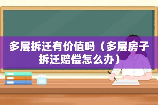 多層拆遷有價值嗎（多層房子拆遷賠償怎么辦）