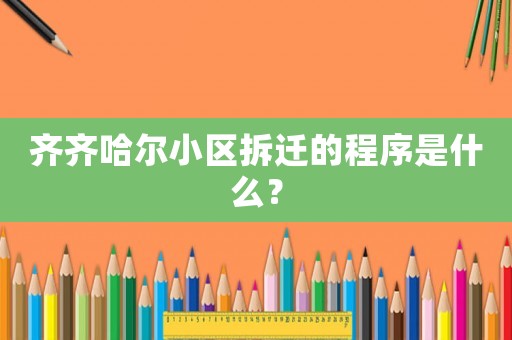 齊齊哈爾小區拆遷的程序是什么？