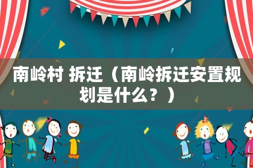 南嶺村 拆遷（南嶺拆遷安置規劃是什么？）
