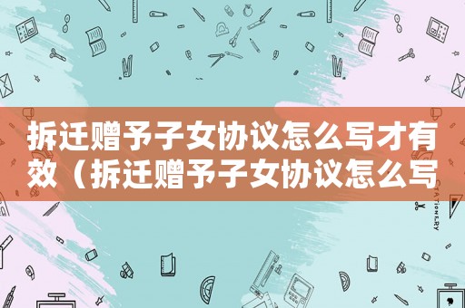 拆遷贈予子女協議怎么寫才有效（拆遷贈予子女協議怎么寫）