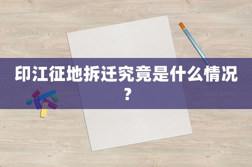 印江征地拆遷究竟是什么情況？