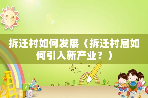 拆遷村如何發(fā)展（拆遷村居如何引入新產(chǎn)業(yè)？）