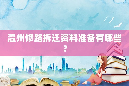溫州修路拆遷資料準備有哪些？