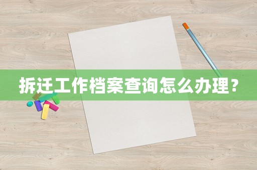拆遷工作檔案查詢怎么辦理？