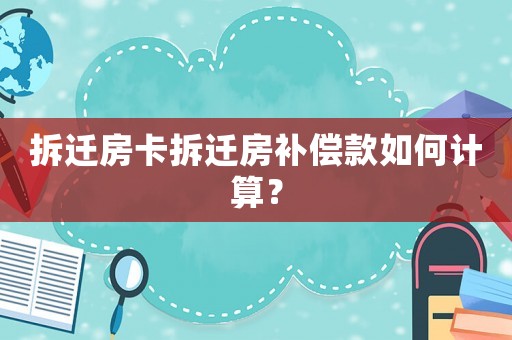 拆遷房卡拆遷房補償款如何計算？