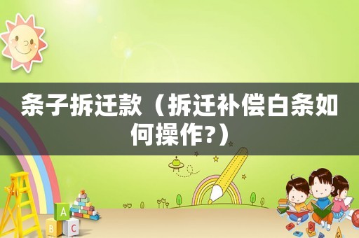 條子拆遷款（拆遷補償白條如何操作?）