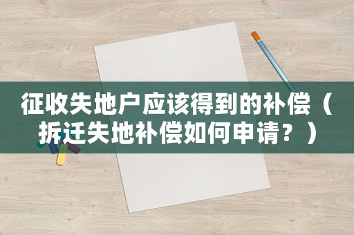征收失地戶應該得到的補償（拆遷失地補償如何申請？）
